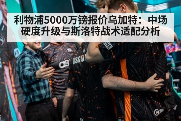 利物浦5000万镑报价乌加特:中场硬度升级与斯洛特战术适配分析